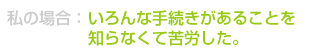 いろんな手続きがあることを知らなくて苦労した。