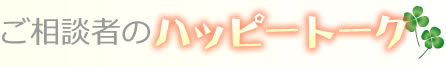 ご相談者のハッピートーク
